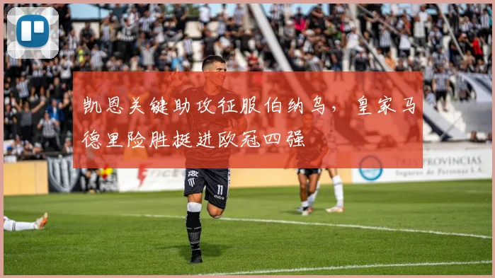 凯恩关键助攻征服伯纳乌,皇家马德里险胜