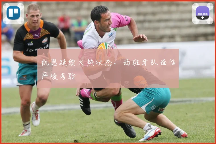 凯恩延续火热状态，西班牙队面临严峻考验